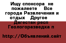 Ищу спонсора .не пожалеете. - Все города Развлечения и отдых » Другое   . Дагестан респ.,Геологоразведка п.